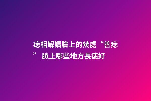 痣相解讀臉上的幾處“善痣” 臉上哪些地方長痣好